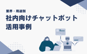 社内チャットボットの活用事例7選｜業種・用途別の使い方と導入のポイント
