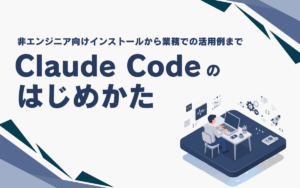 Claude Codeの始め方｜非エンジニアがインストールから毎日の業務で使えるまで